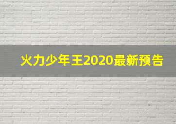 火力少年王2020最新预告