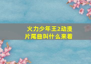 火力少年王2动漫片尾曲叫什么来着