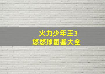 火力少年王3悠悠球图鉴大全