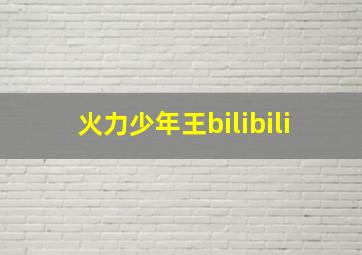 火力少年王bilibili