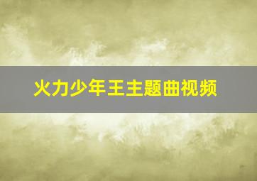 火力少年王主题曲视频