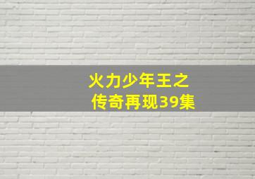 火力少年王之传奇再现39集