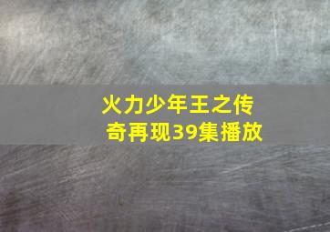 火力少年王之传奇再现39集播放