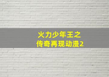 火力少年王之传奇再现动漫2