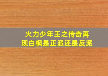 火力少年王之传奇再现白枫是正派还是反派