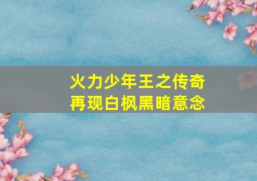 火力少年王之传奇再现白枫黑暗意念