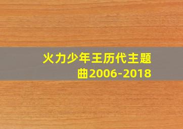 火力少年王历代主题曲2006-2018