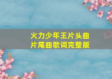 火力少年王片头曲片尾曲歌词完整版