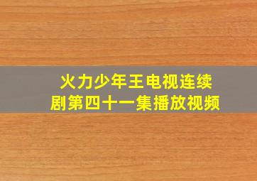 火力少年王电视连续剧第四十一集播放视频