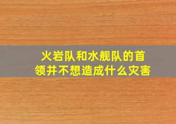 火岩队和水舰队的首领并不想造成什么灾害