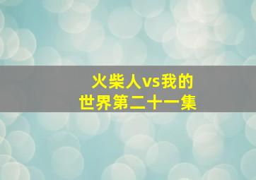 火柴人vs我的世界第二十一集