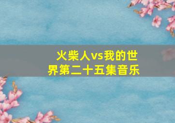 火柴人vs我的世界第二十五集音乐