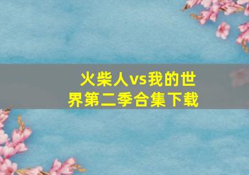 火柴人vs我的世界第二季合集下载