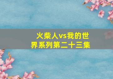 火柴人vs我的世界系列第二十三集