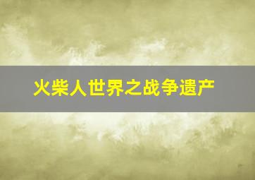 火柴人世界之战争遗产