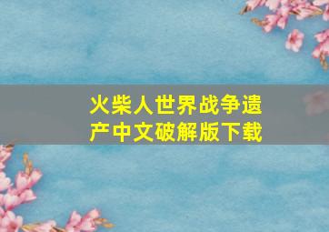 火柴人世界战争遗产中文破解版下载