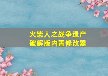 火柴人之战争遗产破解版内置修改器