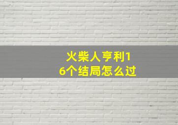 火柴人亨利16个结局怎么过