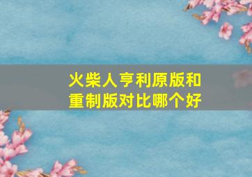 火柴人亨利原版和重制版对比哪个好