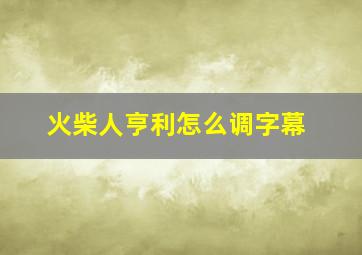 火柴人亨利怎么调字幕