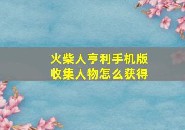 火柴人亨利手机版收集人物怎么获得