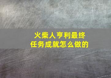 火柴人亨利最终任务成就怎么做的