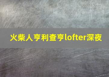 火柴人亨利查亨lofter深夜