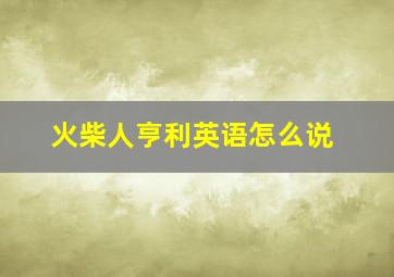 火柴人亨利英语怎么说