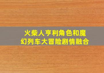 火柴人亨利角色和魔幻列车大冒险剧情融合