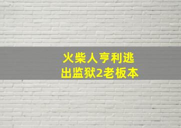 火柴人亨利逃出监狱2老板本