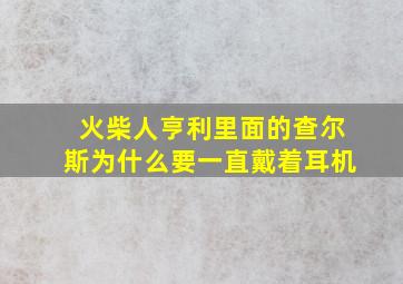 火柴人亨利里面的查尔斯为什么要一直戴着耳机