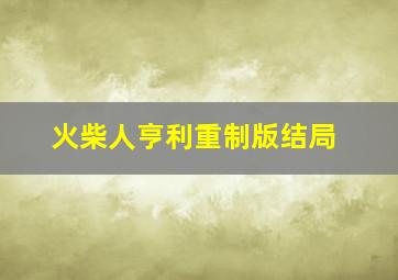 火柴人亨利重制版结局