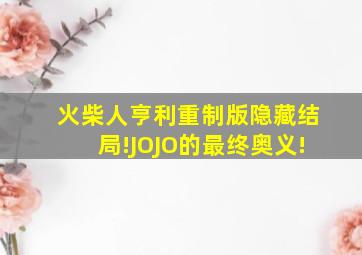 火柴人亨利重制版隐藏结局!JOJO的最终奥义!