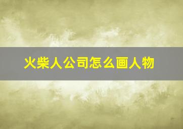 火柴人公司怎么画人物