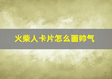 火柴人卡片怎么画帅气