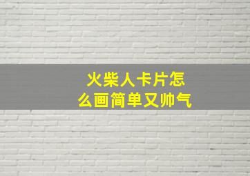 火柴人卡片怎么画简单又帅气