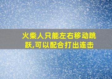 火柴人只能左右移动跳跃,可以配合打出连击