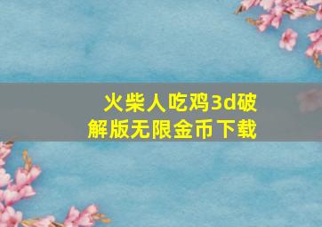 火柴人吃鸡3d破解版无限金币下载