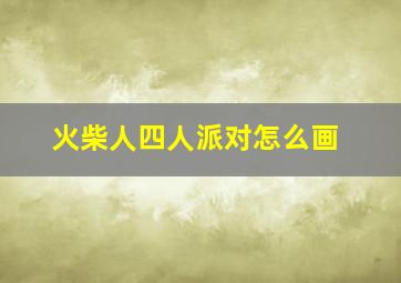 火柴人四人派对怎么画