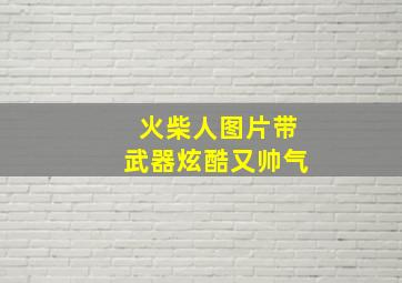 火柴人图片带武器炫酷又帅气