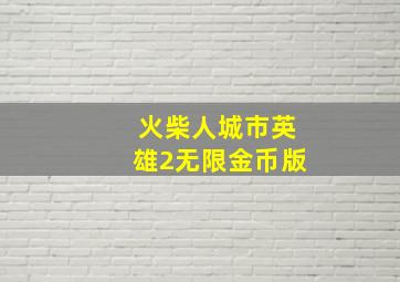 火柴人城市英雄2无限金币版