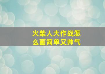 火柴人大作战怎么画简单又帅气