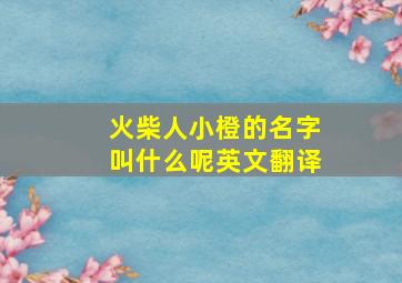 火柴人小橙的名字叫什么呢英文翻译