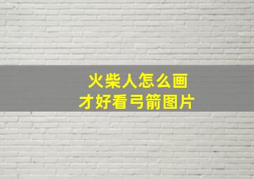 火柴人怎么画才好看弓箭图片