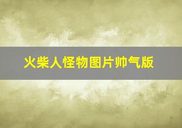 火柴人怪物图片帅气版