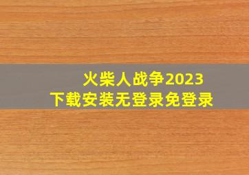 火柴人战争2023下载安装无登录免登录