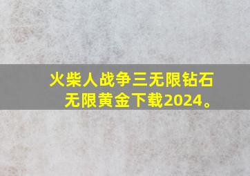 火柴人战争三无限钻石无限黄金下载2024。