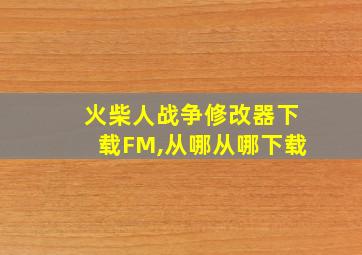 火柴人战争修改器下载FM,从哪从哪下载