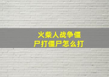 火柴人战争僵尸打僵尸怎么打