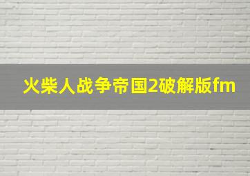 火柴人战争帝国2破解版fm